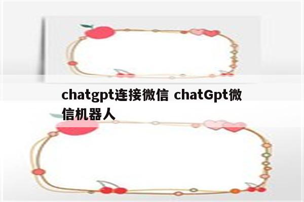 chatgpt连接微信 chatGpt微信机器人