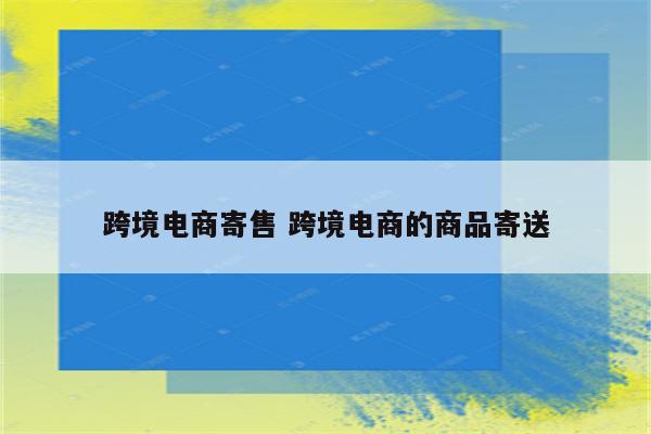 跨境电商寄售 跨境电商的商品寄送