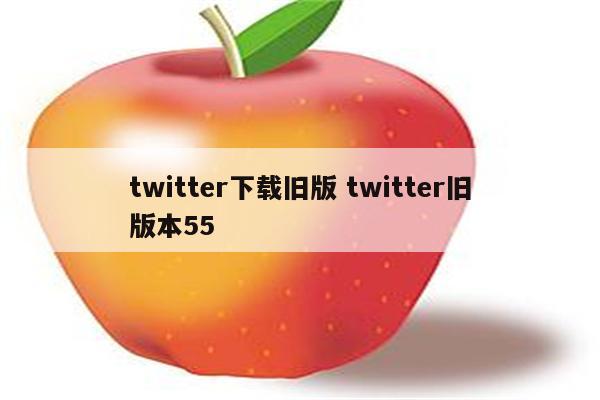 twitter下载旧版 twitter旧版本55