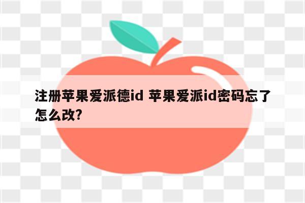 注册苹果爱派德id 苹果爱派id密码忘了怎么改?