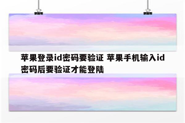 苹果登录id密码要验证 苹果手机输入id密码后要验证才能登陆