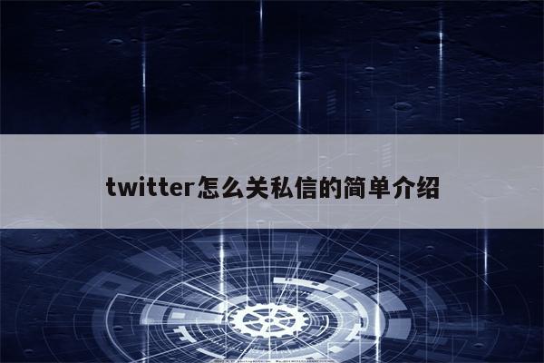 twitter怎么关私信的简单介绍