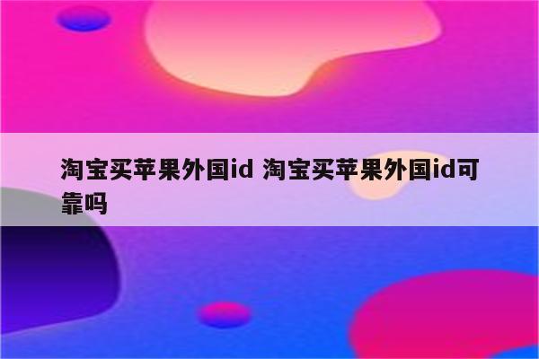 淘宝买苹果外国id 淘宝买苹果外国id可靠吗