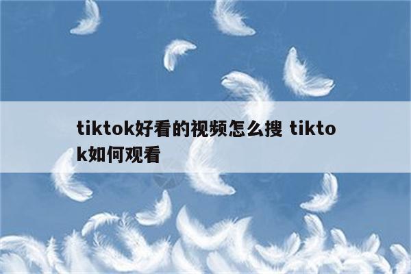 tiktok好看的视频怎么搜 tiktok如何观看