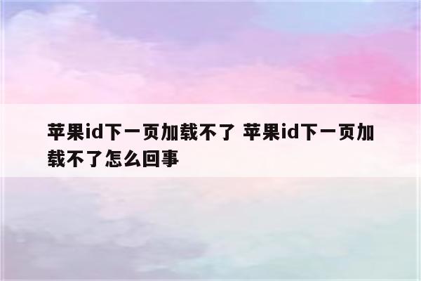 苹果id下一页加载不了 苹果id下一页加载不了怎么回事