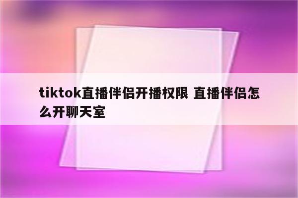 tiktok直播伴侣开播权限 直播伴侣怎么开聊天室