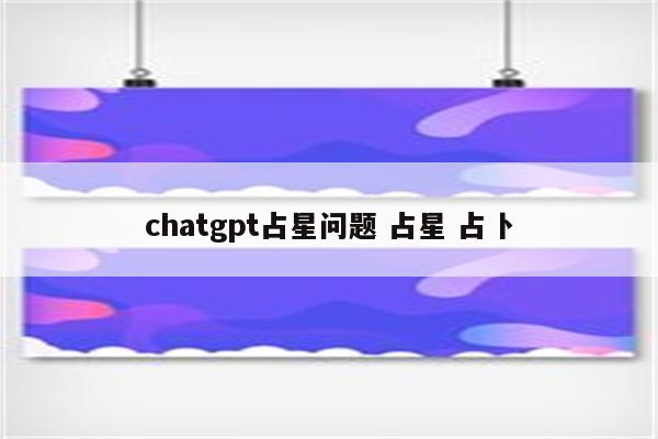 chatgpt占星问题 占星 占卜