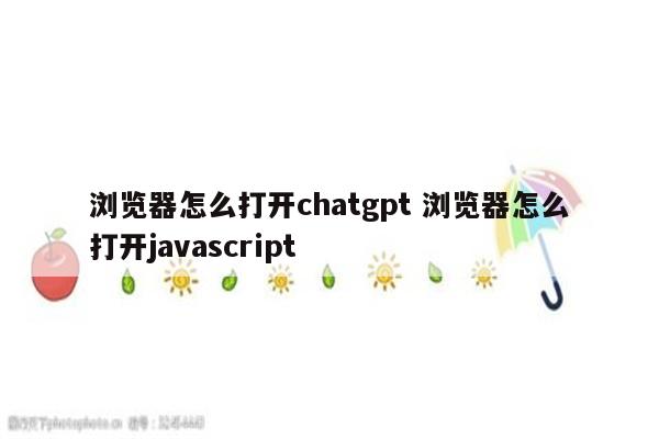 浏览器怎么打开chatgpt 浏览器怎么打开javascript