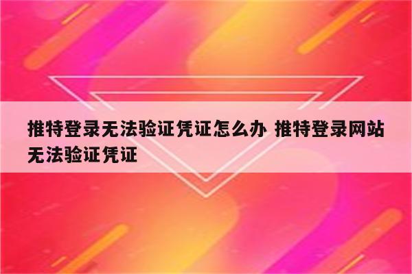 推特登录无法验证凭证怎么办 推特登录网站无法验证凭证