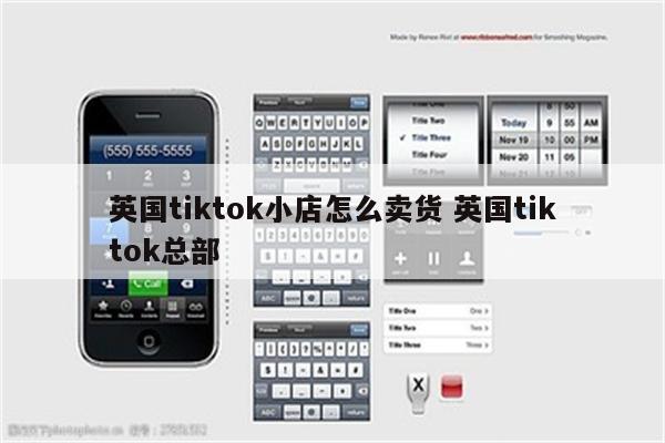 英国tiktok小店怎么卖货 英国tiktok总部