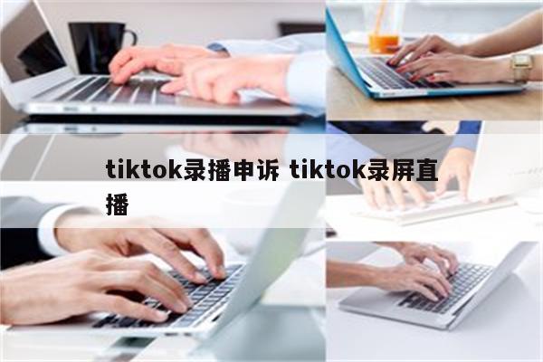 tiktok录播申诉 tiktok录屏直播