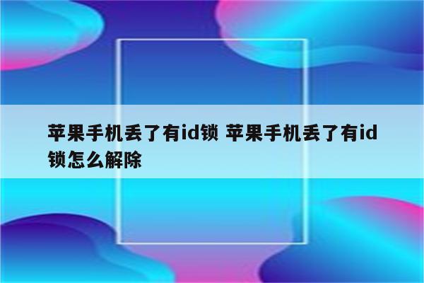 苹果手机丢了有id锁 苹果手机丢了有id锁怎么解除