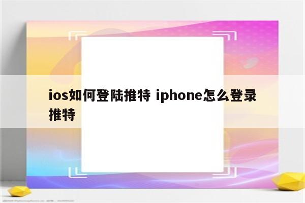 ios如何登陆推特 iphone怎么登录推特