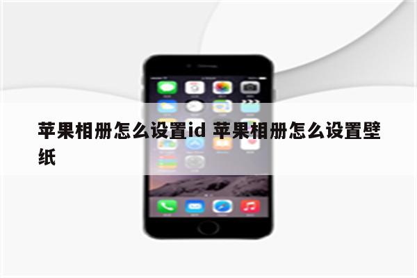 苹果相册怎么设置id 苹果相册怎么设置壁纸