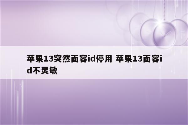 苹果13突然面容id停用 苹果13面容id不灵敏