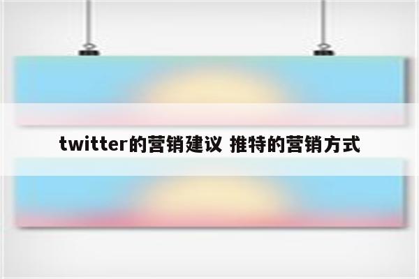 twitter的营销建议 推特的营销方式