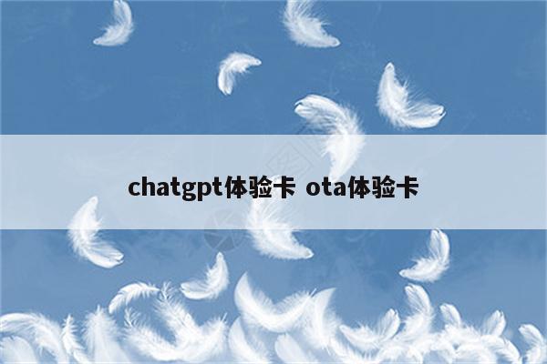 chatgpt体验卡 ota体验卡