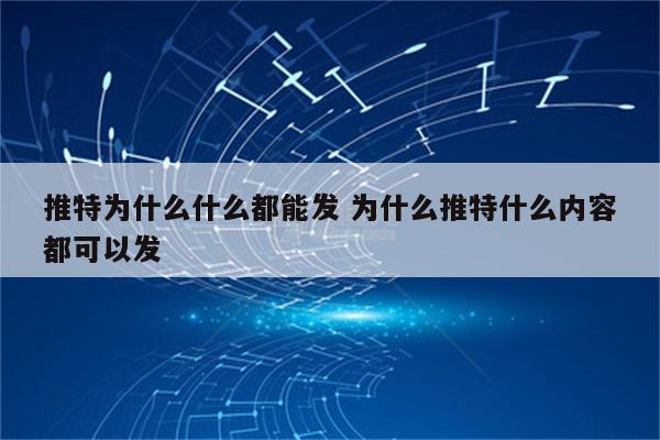 推特为什么什么都能发 为什么推特什么内容都可以发