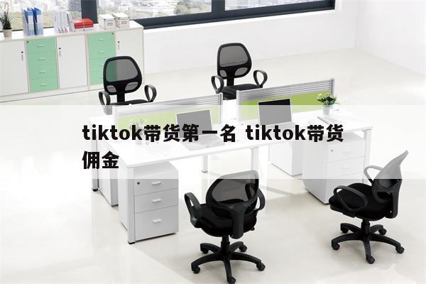 tiktok带货第一名 tiktok带货佣金