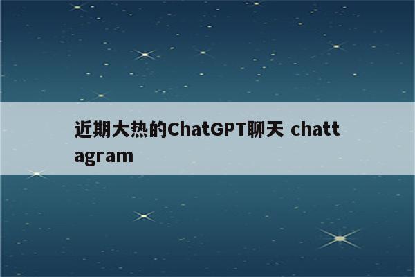 近期大热的ChatGPT聊天 chattagram