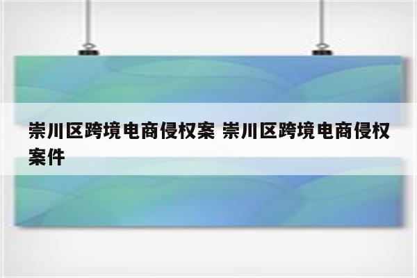 崇川区跨境电商侵权案 崇川区跨境电商侵权案件