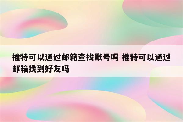 推特可以通过邮箱查找账号吗 推特可以通过邮箱找到好友吗