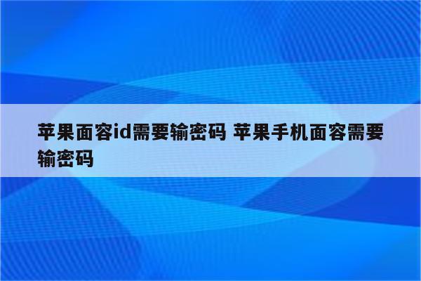 苹果面容id需要输密码 苹果手机面容需要输密码