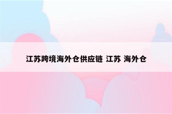 江苏跨境海外仓供应链 江苏 海外仓