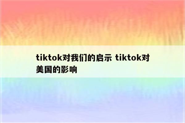 tiktok对我们的启示 tiktok对美国的影响