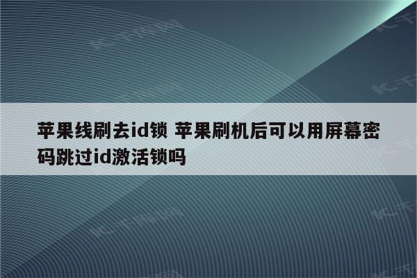 苹果线刷去id锁 苹果刷机后可以用屏幕密码跳过id激活锁吗