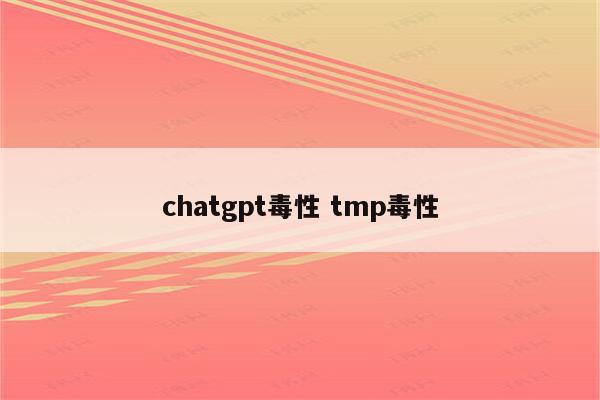 chatgpt毒性 tmp毒性