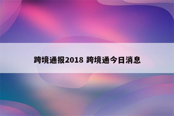 跨境通报2018 跨境通今日消息