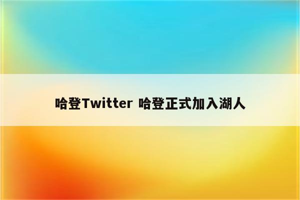 哈登Twitter 哈登正式加入湖人