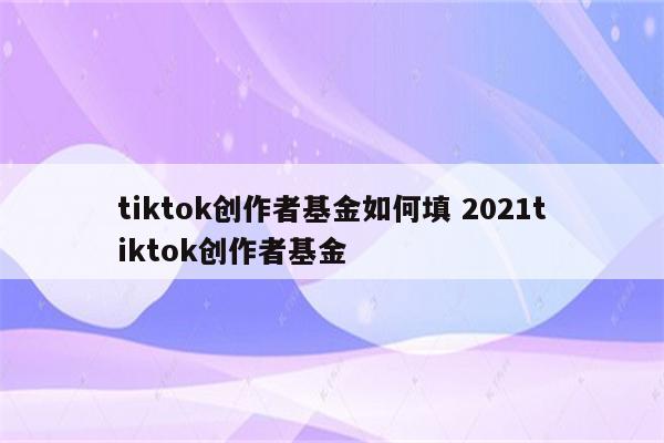 tiktok创作者基金如何填 2021tiktok创作者基金