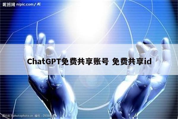 ChatGPT免费共享账号 免费共享id