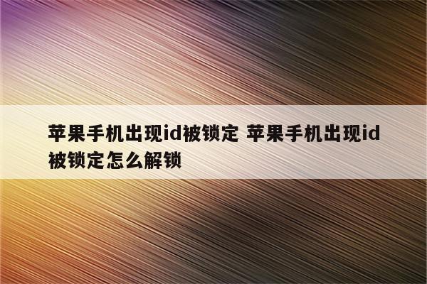 苹果手机出现id被锁定 苹果手机出现id被锁定怎么解锁