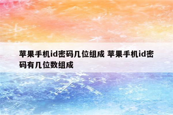 苹果手机id密码几位组成 苹果手机id密码有几位数组成