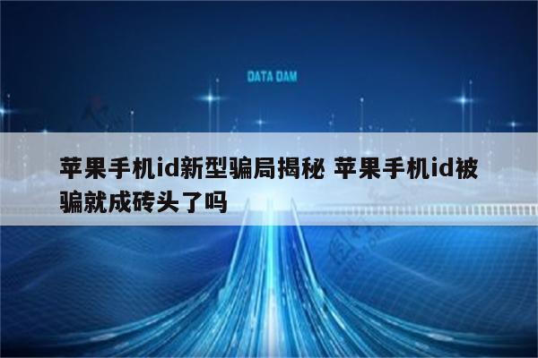 苹果手机id新型骗局揭秘 苹果手机id被骗就成砖头了吗