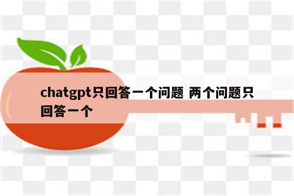 chatgpt只回答一个问题 两个问题只回答一个