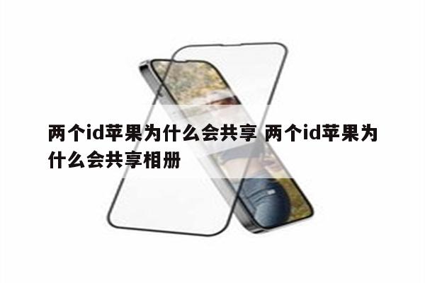 两个id苹果为什么会共享 两个id苹果为什么会共享相册