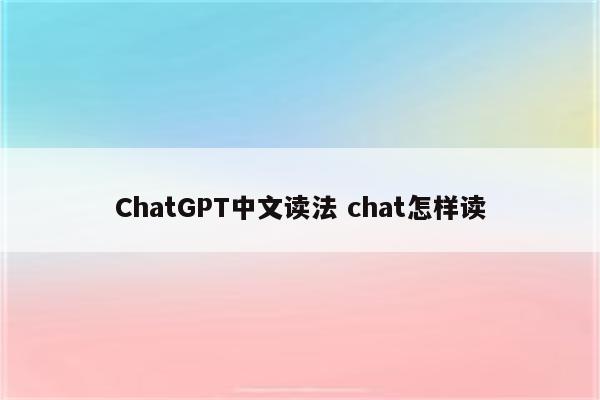 ChatGPT中文读法 chat怎样读