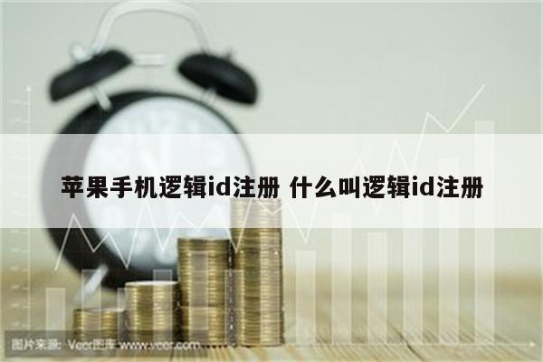 苹果手机逻辑id注册 什么叫逻辑id注册