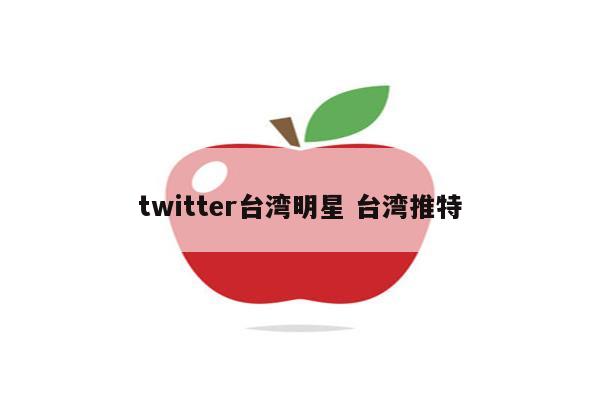 twitter台湾明星 台湾推特