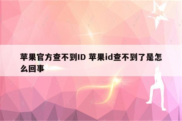 苹果官方查不到ID 苹果id查不到了是怎么回事