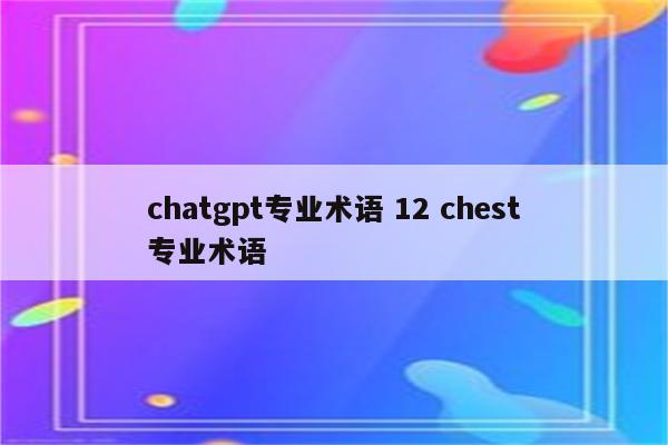 chatgpt专业术语 12 chest专业术语