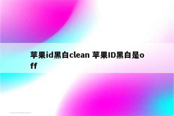 苹果id黑白clean 苹果ID黑白是off