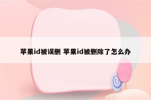 苹果id被误删 苹果id被删除了怎么办