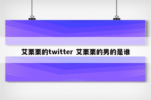 艾栗栗的twitter 艾栗栗的男的是谁