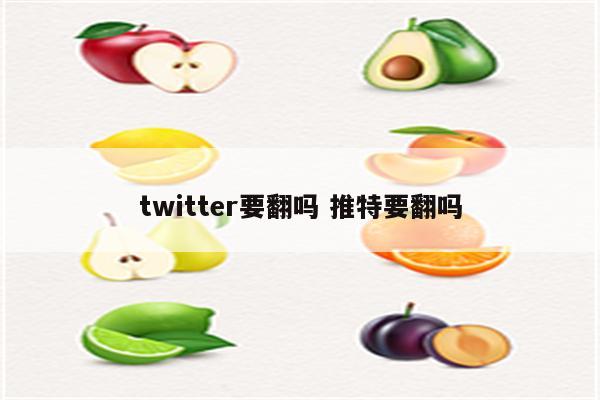 twitter要翻吗 推特要翻吗