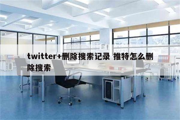 twitter+删除搜索记录 推特怎么删除搜索